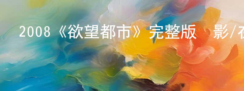 陳海陽發布2008《欲望都市》完整版電影/在線觀看/百度云-美劇天堂